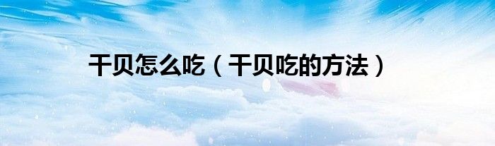 干贝怎么吃（干贝吃的方法）