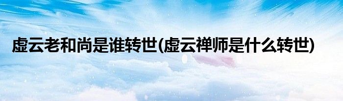 虚云老和尚是谁转世(虚云禅师是什么转世)