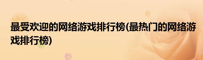更受欢迎的网络游戏排行榜(最热门的网络游戏排行榜)