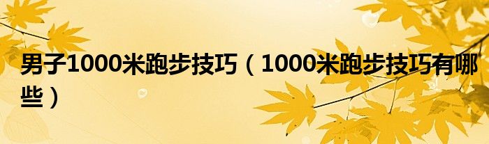 男子1000米跑步技巧（1000米跑步技巧有哪些）