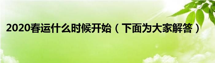 2020春运什么时候开始（下面为大家解答）