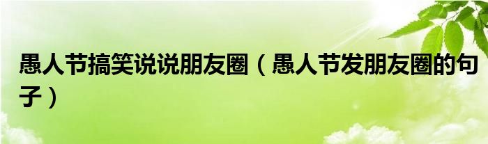 愚人节搞笑说说朋友圈（愚人节发朋友圈的句子）