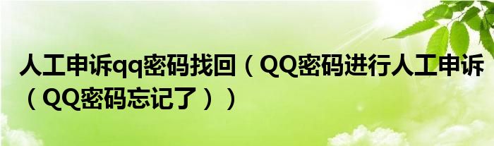 人工申诉qq密码找回（QQ密码进行人工申诉（QQ密码忘记了））