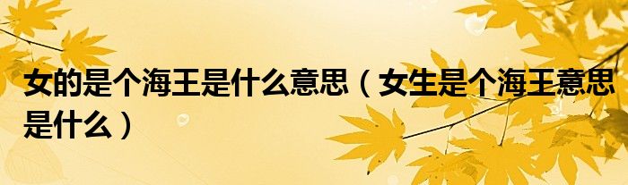 女的是个海王是什么意思（女生是个海王意思是什么）