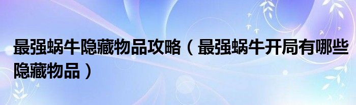 最强蜗牛隐藏物品攻略（最强蜗牛开局有哪些隐藏物品）