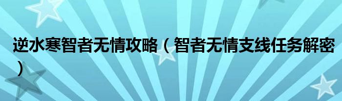 逆水寒智者无情攻略（智者无情支线任务解密）