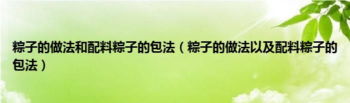粽子的做法和配料粽子的包法（粽子的做法以及配料粽子的包法）