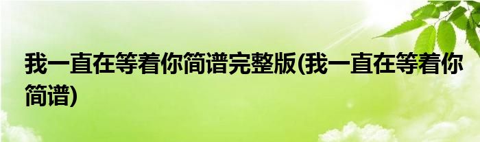 我一直在等着你简谱完整版(我一直在等着你简谱)