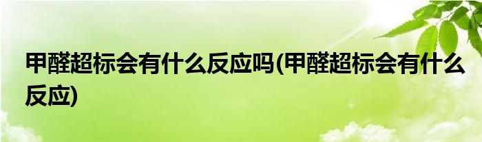 甲醛超标会有什么反应吗(甲醛超标会有什么反应)