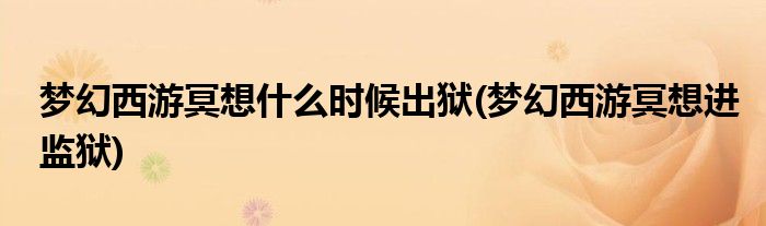 梦幻西游冥想什么时候出狱(梦幻西游冥想进监狱)