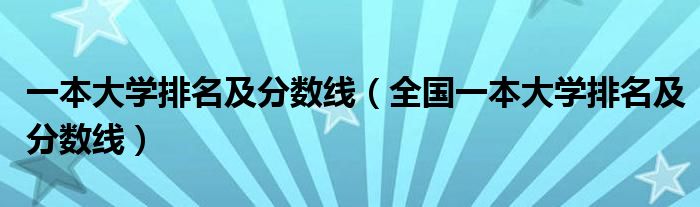 一本大学排名及分数线（全国一本大学排名及分数线）
