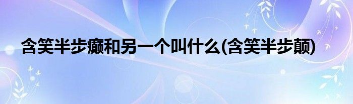 含笑半步癫和另一个叫什么(含笑半步颠)