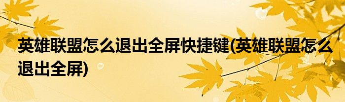 英雄联盟怎么退出全屏快捷键(英雄联盟怎么退出全屏)