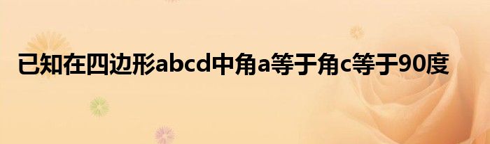 已知在四边形abcd中角a等于角c等于90度