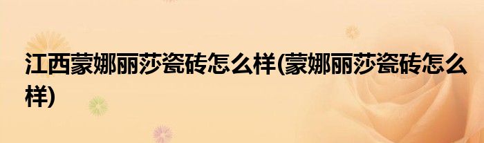 江西蒙娜丽莎瓷砖怎么样(蒙娜丽莎瓷砖怎么样)
