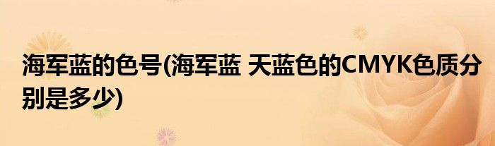海军蓝的色号(海军蓝 天蓝色的CMYK色质分别是多少)