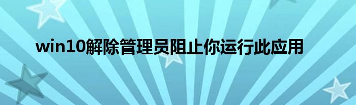 win10解除管理员阻止你运行此应用
