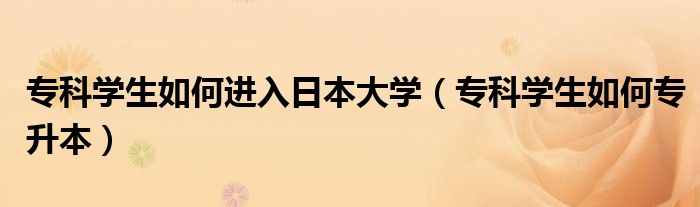 专科学生如何进入日本大学（专科学生如何专升本）