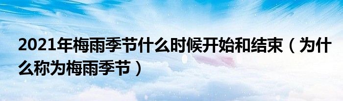 2021年梅雨季节什么时候开始和结束（为什么称为梅雨季节）