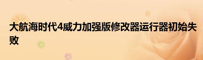 大航海时代4威力加强版修改器运行器初始失败