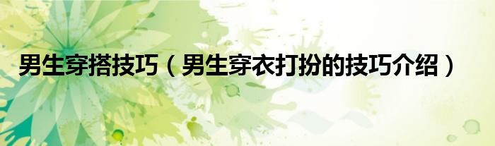 男生穿搭技巧（男生穿衣打扮的技巧介绍）