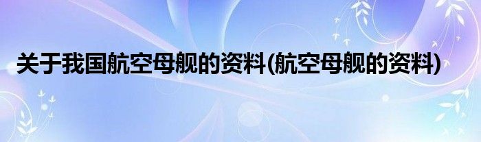 关于我国航空母舰的资料(航空母舰的资料)