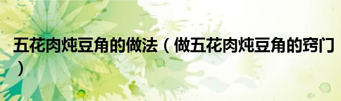 五花肉炖豆角的做法（做五花肉炖豆角的窍门）