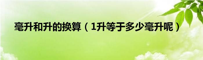 毫升和升的换算（1升等于多少毫升呢）