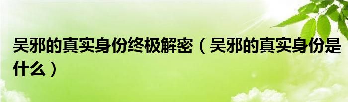 吴邪的真实身份解密（吴邪的真实身份是什么）