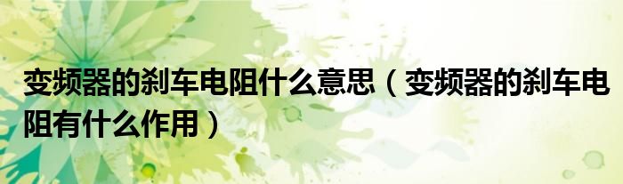 变频器的刹车电阻什么意思（变频器的刹车电阻有什么作用）