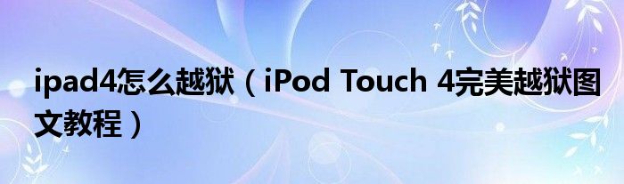 ipad4怎么越狱（iPod Touch 4完美越狱图文教程）
