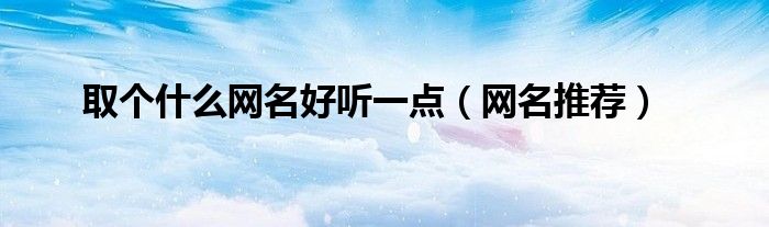 取个什么网名好听一点（网名推荐）