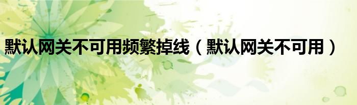 默认网关不可用频繁掉线（默认网关不可用）