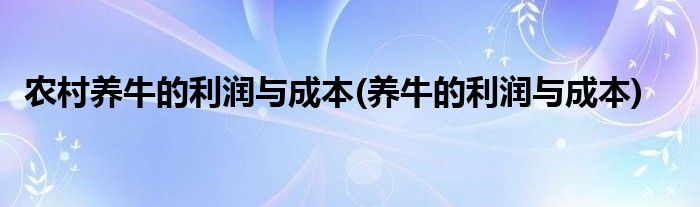 农村养牛的利润与成本(养牛的利润与成本)