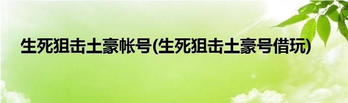 生死狙击土豪帐号(生死狙击土豪号借玩)