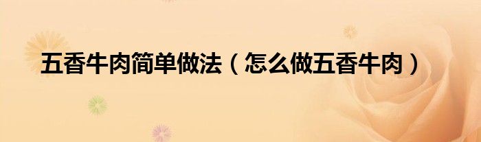 五香牛肉简单做法（怎么做五香牛肉）