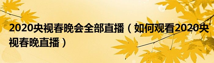 2020央视春晚会全部直播（如何观看2020央视春晚直播）