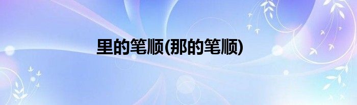 里的笔顺(那的笔顺)