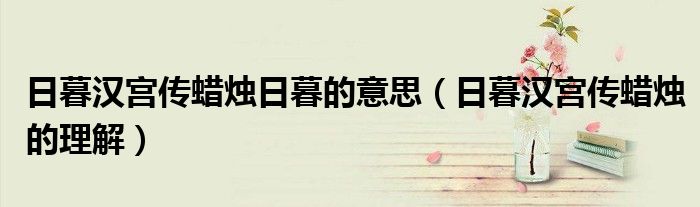 日暮汉宫传蜡烛日暮的意思（日暮汉宫传蜡烛的理解）