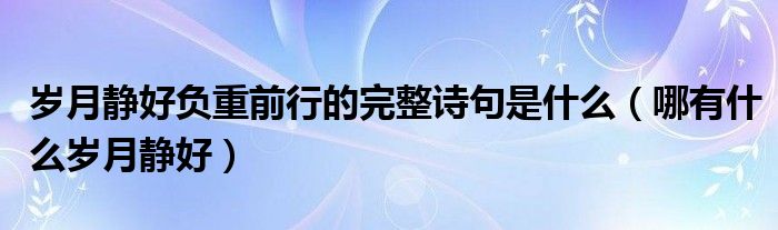 岁月静好负重前行的完整诗句是什么（哪有什么岁月静好）