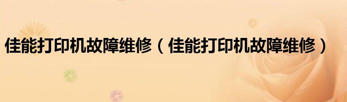 佳能打印机故障维修（佳能打印机故障维修）