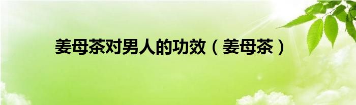 姜母茶对男人的功效（姜母茶）