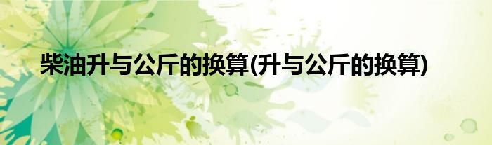 柴油升与公斤的换算(升与公斤的换算)