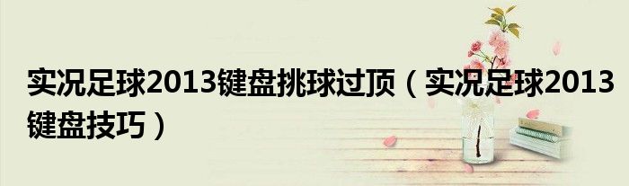 实况足球2013键盘挑球过顶（实况足球2013键盘技巧）