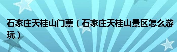 石家庄天桂山门票（石家庄天桂山景区怎么游玩）