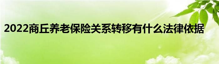 2022商丘养老保险关系转移有什么法律依据