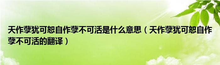天作孽犹可恕自作孽不可活是什么意思（天作孽犹可恕自作孽不可活的翻译）