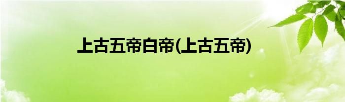 上古五帝白帝(上古五帝)