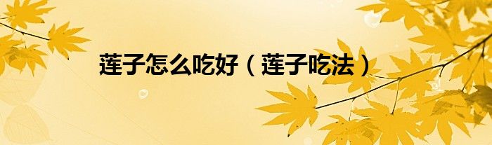 莲子怎么吃好（莲子吃法）