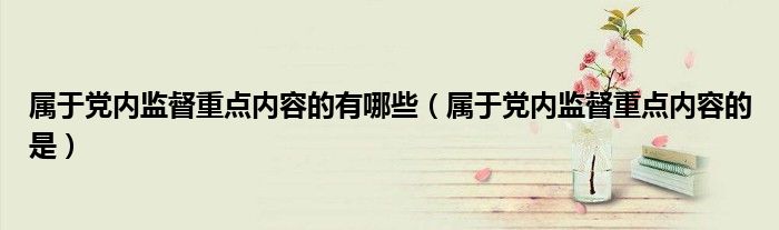 属于党内监督重点内容的有哪些（属于党内监督重点内容的是）
